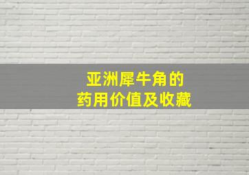 亚洲犀牛角的药用价值及收藏