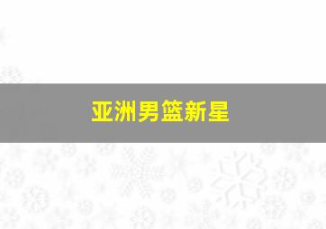 亚洲男篮新星