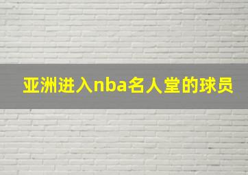 亚洲进入nba名人堂的球员