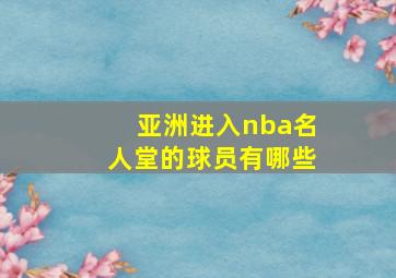 亚洲进入nba名人堂的球员有哪些