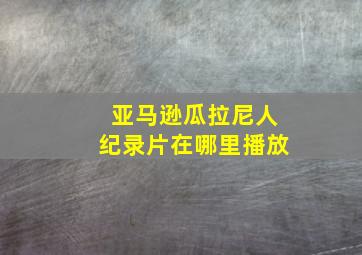 亚马逊瓜拉尼人纪录片在哪里播放