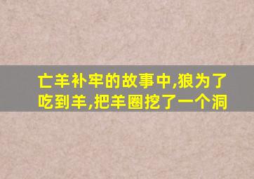 亡羊补牢的故事中,狼为了吃到羊,把羊圈挖了一个洞