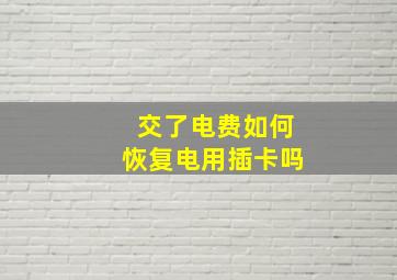 交了电费如何恢复电用插卡吗