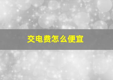 交电费怎么便宜