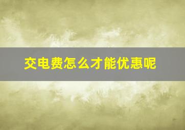 交电费怎么才能优惠呢