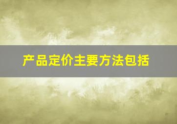 产品定价主要方法包括