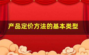 产品定价方法的基本类型