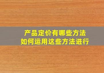 产品定价有哪些方法如何运用这些方法进行