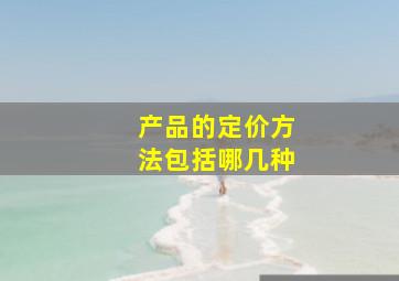 产品的定价方法包括哪几种