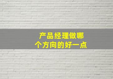 产品经理做哪个方向的好一点