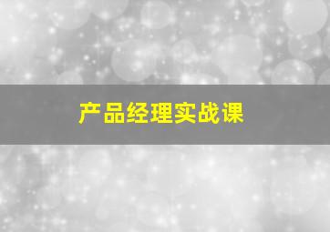 产品经理实战课