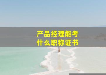 产品经理能考什么职称证书