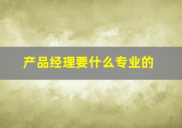 产品经理要什么专业的