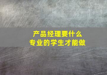 产品经理要什么专业的学生才能做