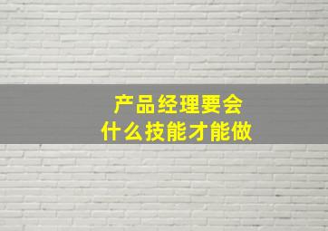 产品经理要会什么技能才能做