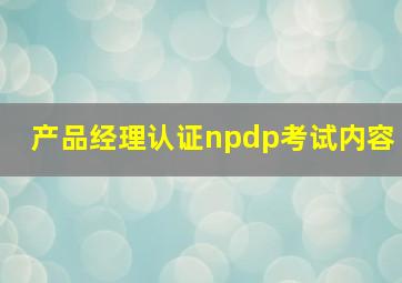 产品经理认证npdp考试内容