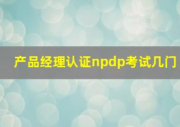 产品经理认证npdp考试几门