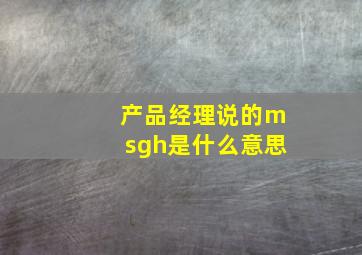 产品经理说的msgh是什么意思