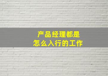 产品经理都是怎么入行的工作