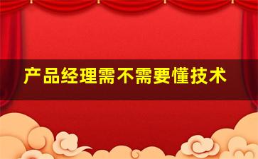 产品经理需不需要懂技术