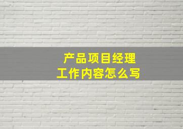 产品项目经理工作内容怎么写