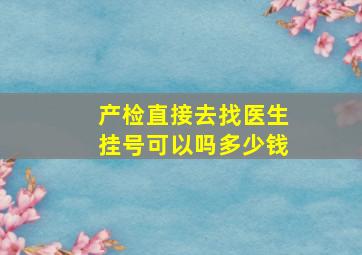 产检直接去找医生挂号可以吗多少钱