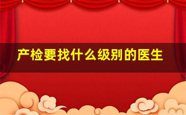 产检要找什么级别的医生