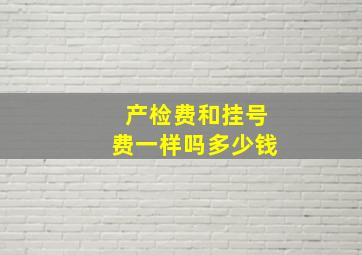 产检费和挂号费一样吗多少钱