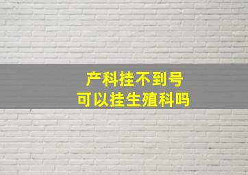 产科挂不到号可以挂生殖科吗