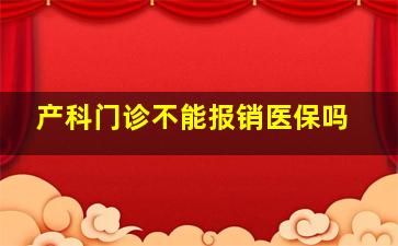 产科门诊不能报销医保吗