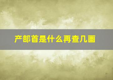 产部首是什么再查几画