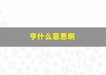 亨什么意思啊