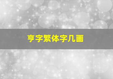 亨字繁体字几画