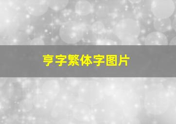 亨字繁体字图片