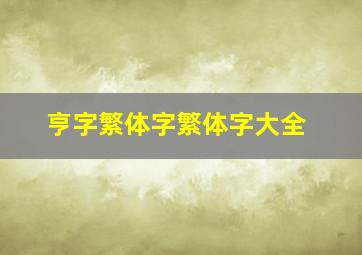 亨字繁体字繁体字大全