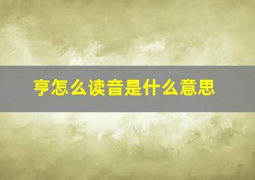 亨怎么读音是什么意思