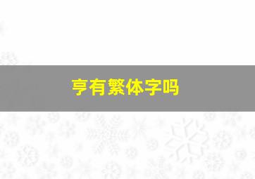 亨有繁体字吗