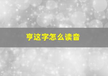 亨这字怎么读音