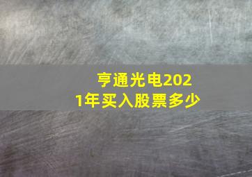 亨通光电2021年买入股票多少