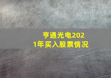 亨通光电2021年买入股票情况