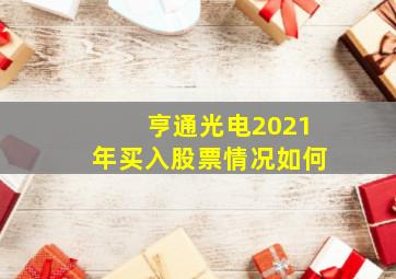 亨通光电2021年买入股票情况如何