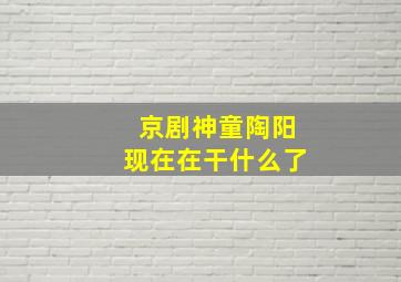 京剧神童陶阳现在在干什么了