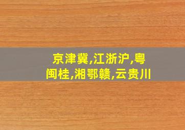 京津冀,江浙沪,粤闽桂,湘鄂赣,云贵川