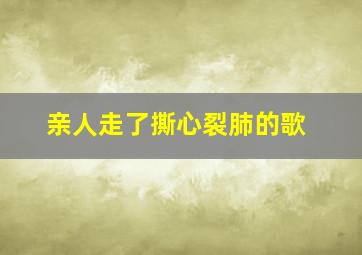 亲人走了撕心裂肺的歌