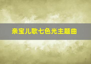 亲宝儿歌七色光主题曲