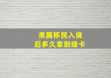 亲属移民入境后多久拿到绿卡