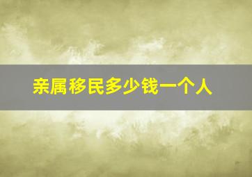 亲属移民多少钱一个人