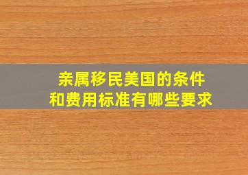 亲属移民美国的条件和费用标准有哪些要求