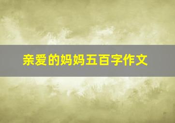 亲爱的妈妈五百字作文