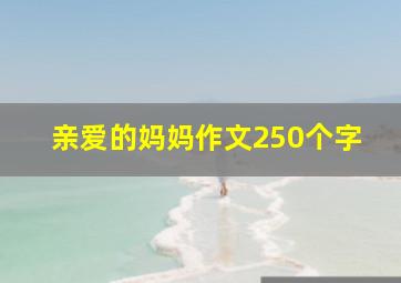 亲爱的妈妈作文250个字